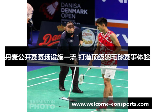 丹麦公开赛赛场设施一流 打造顶级羽毛球赛事体验