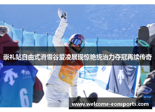 崇礼站自由式滑雪谷爱凌展现惊艳统治力夺冠再续传奇