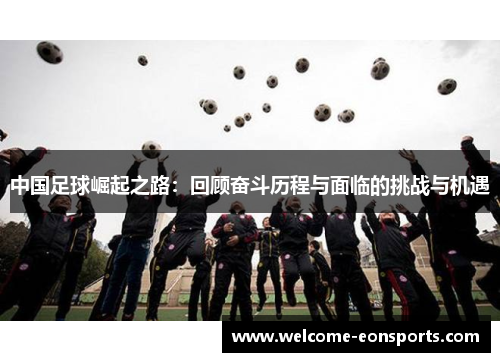 中国足球崛起之路：回顾奋斗历程与面临的挑战与机遇