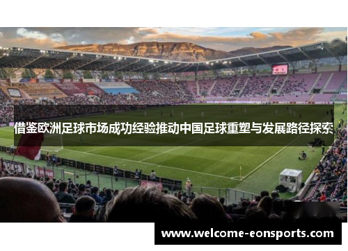 借鉴欧洲足球市场成功经验推动中国足球重塑与发展路径探索