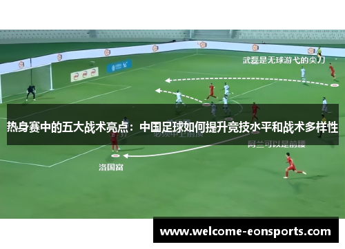 热身赛中的五大战术亮点：中国足球如何提升竞技水平和战术多样性