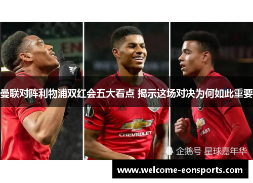 曼联对阵利物浦双红会五大看点 揭示这场对决为何如此重要