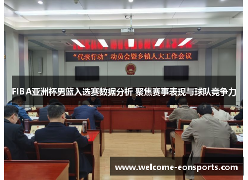 FIBA亚洲杯男篮入选赛数据分析 聚焦赛事表现与球队竞争力