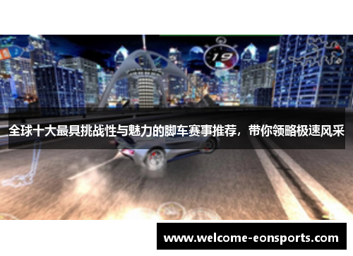 全球十大最具挑战性与魅力的脚车赛事推荐，带你领略极速风采