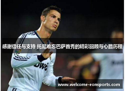 感谢信任与支持 托尼难忘巴萨首秀的精彩回顾与心路历程