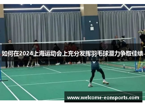 如何在2024上海运动会上充分发挥羽毛球潜力争取佳绩