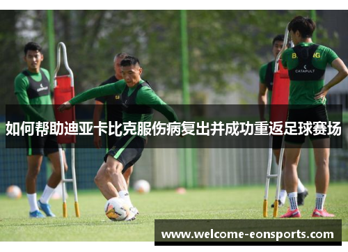 如何帮助迪亚卡比克服伤病复出并成功重返足球赛场