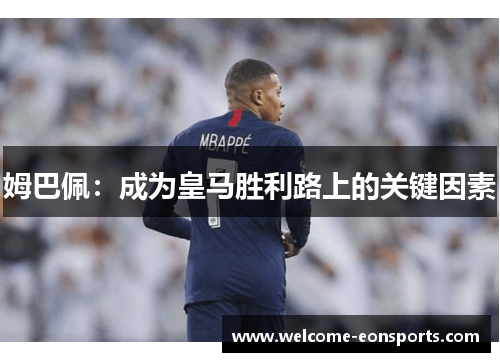姆巴佩：成为皇马胜利路上的关键因素