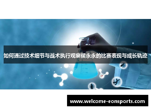 如何通过技术细节与战术执行观察侯永永的比赛表现与成长轨迹