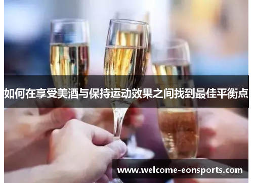 如何在享受美酒与保持运动效果之间找到最佳平衡点