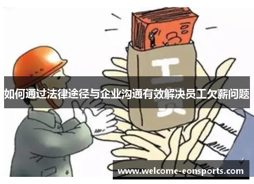 如何通过法律途径与企业沟通有效解决员工欠薪问题