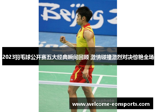 2023羽毛球公开赛五大经典瞬间回顾 激情碰撞激烈对决惊艳全场