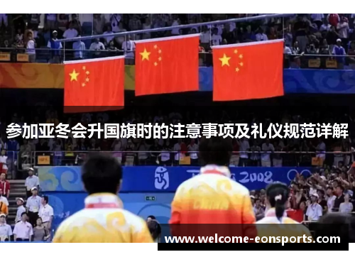 参加亚冬会升国旗时的注意事项及礼仪规范详解