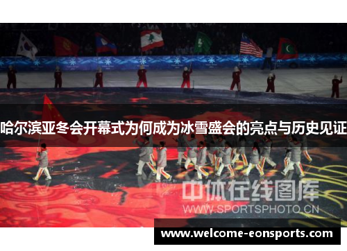 哈尔滨亚冬会开幕式为何成为冰雪盛会的亮点与历史见证