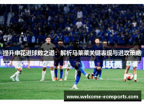提升申花进球数之道：解析马莱莱关键表现与进攻策略