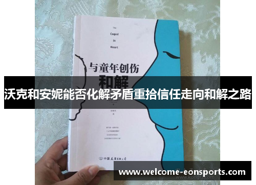 沃克和安妮能否化解矛盾重拾信任走向和解之路