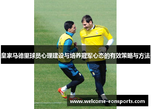 皇家马德里球员心理建设与培养冠军心态的有效策略与方法
