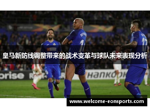 皇马新防线调整带来的战术变革与球队未来表现分析