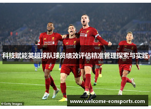 科技赋能英超球队球员绩效评估精准管理探索与实践