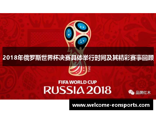 2018年俄罗斯世界杯决赛具体举行时间及其精彩赛事回顾