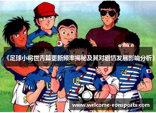 《足球小将世青篇更新频率揭秘及其对剧情发展影响分析》