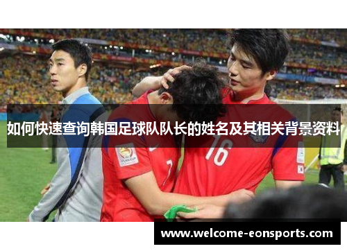 如何快速查询韩国足球队队长的姓名及其相关背景资料