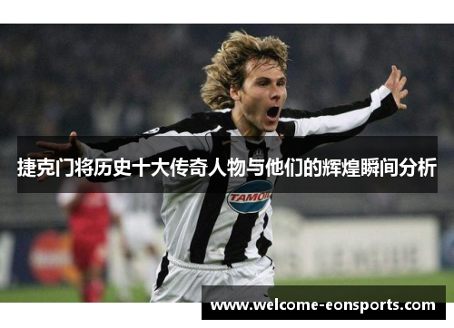 捷克门将历史十大传奇人物与他们的辉煌瞬间分析
