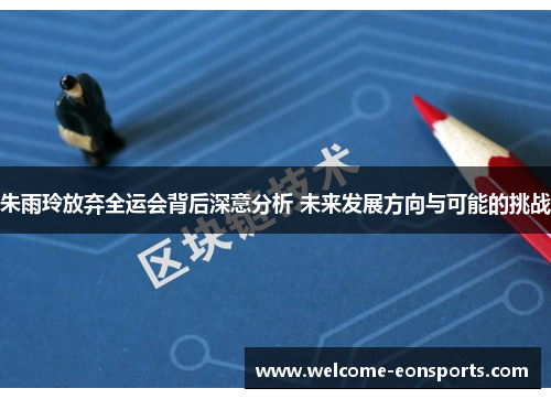 朱雨玲放弃全运会背后深意分析 未来发展方向与可能的挑战