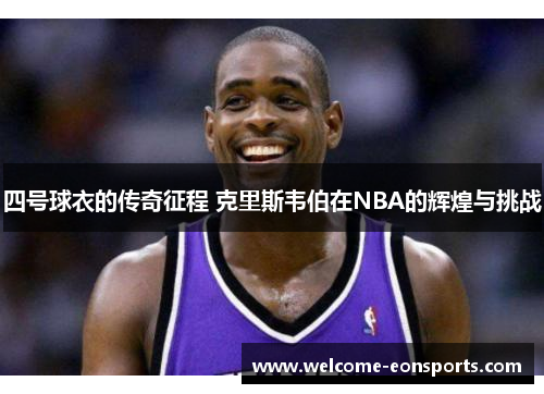 四号球衣的传奇征程 克里斯韦伯在NBA的辉煌与挑战