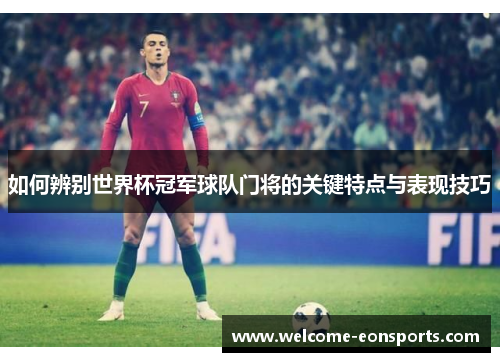 如何辨别世界杯冠军球队门将的关键特点与表现技巧