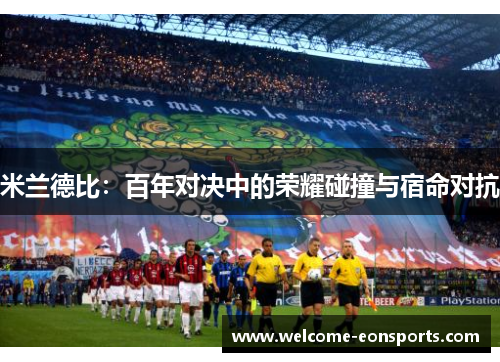 米兰德比：百年对决中的荣耀碰撞与宿命对抗