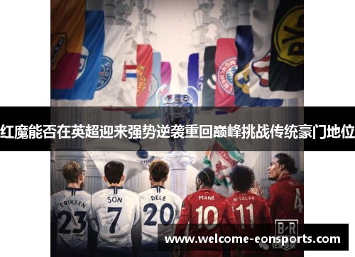 红魔能否在英超迎来强势逆袭重回巅峰挑战传统豪门地位