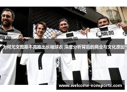 为何尤文图斯不再推出长袖球衣 深度分析背后的商业与文化原因