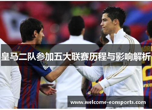 皇马二队参加五大联赛历程与影响解析
