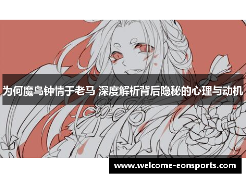 为何魔鸟钟情于老马 深度解析背后隐秘的心理与动机