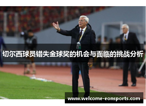 切尔西球员错失金球奖的机会与面临的挑战分析