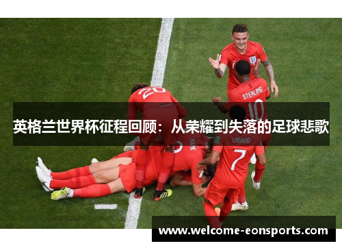英格兰世界杯征程回顾：从荣耀到失落的足球悲歌
