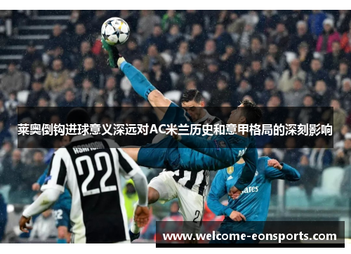 莱奥倒钩进球意义深远对AC米兰历史和意甲格局的深刻影响