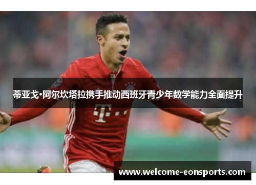 蒂亚戈·阿尔坎塔拉携手推动西班牙青少年数学能力全面提升