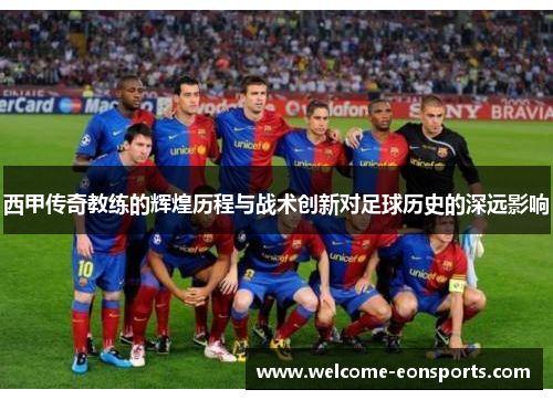 西甲传奇教练的辉煌历程与战术创新对足球历史的深远影响