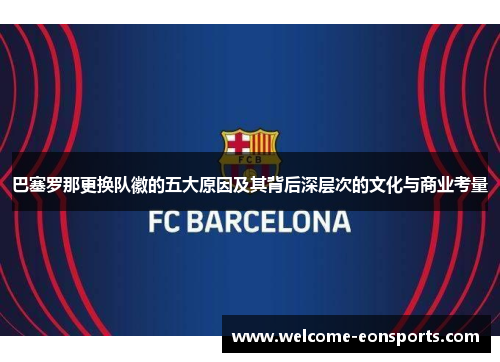 巴塞罗那更换队徽的五大原因及其背后深层次的文化与商业考量
