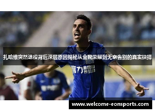 扎哈维突然退役背后深层原因揭秘从金靴荣耀到无奈告别的真实抉择