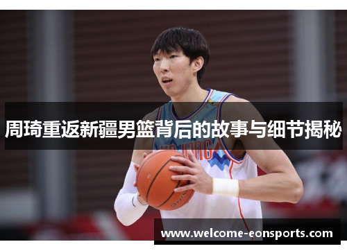 周琦重返新疆男篮背后的故事与细节揭秘 周琦重返新疆男篮背后的故事与细节揭秘