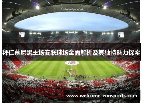 拜仁慕尼黑主场安联球场全面解析及其独特魅力探索 拜仁慕尼黑主场安联球场全面解析及其独特魅力探索