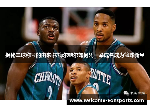 揭秘三球称号的由来 拉梅尔鲍尔如何凭一举成名成为篮球新星 揭秘三球称号的由来 拉梅尔鲍尔如何凭一举成名成为篮球新星