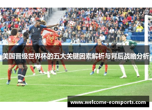 美国晋级世界杯的五大关键因素解析与背后战略分析