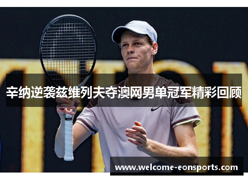 辛纳逆袭兹维列夫夺澳网男单冠军精彩回顾
