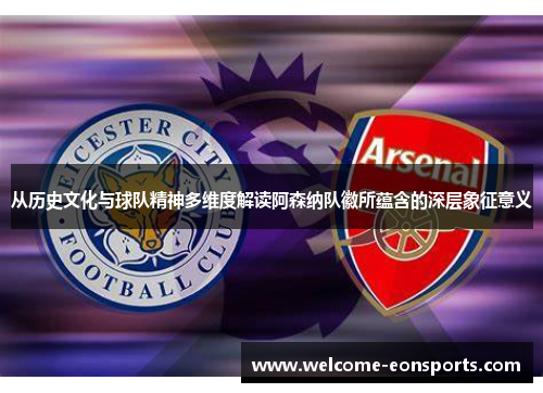 从历史文化与球队精神多维度解读阿森纳队徽所蕴含的深层象征意义 从历史文化与球队精神多维度解读阿森纳队徽所蕴含的深层象征意义