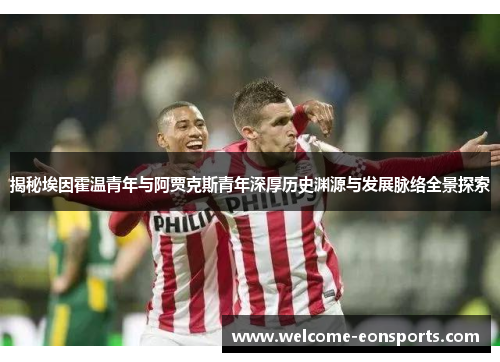 揭秘埃因霍温青年与阿贾克斯青年深厚历史渊源与发展脉络全景探索 揭秘埃因霍温青年与阿贾克斯青年深厚历史渊源与发展脉络全景探索