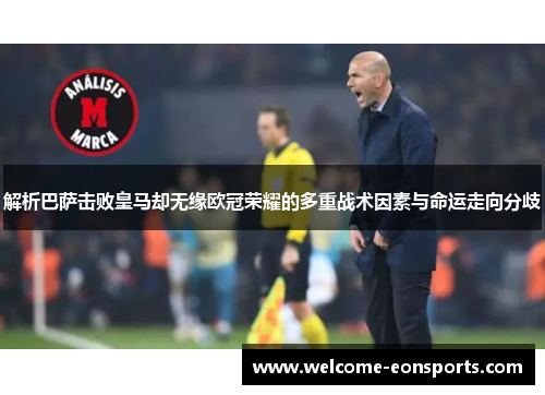 解析巴萨击败皇马却无缘欧冠荣耀的多重战术因素与命运走向分歧